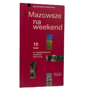 Mazowsze na weekend: przewodnik turystyczny - Ada Krakowiak, Adam Dylewski, Sylwia Kulczyk