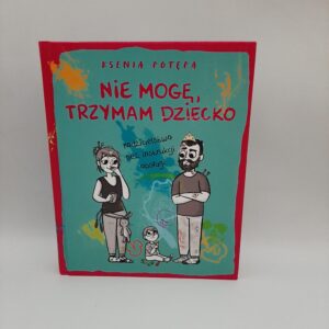 Nie mogę, trzymam dziecko. Rodzicielstwo bez instrukcji obsługi -  Ksenia Potepa