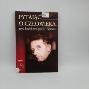 Pytając o człowieka: myśl filozoficzna Józefa Tischnera Zuziak, Władysław., Papieska Akademia Teologiczna