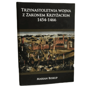 Trzynastoletnia wojna z Zakonem Krzyżackim 1454-1466 -  Marian Biskup