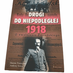 Drogi do niepodległej 1918 - Andrzej Sowa, Dorota Truszczak