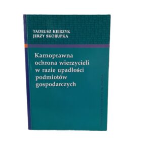 Karnoprawna Ochrona Wierzycieli W Razie Upadłości Podmiotów Gospodarczych Kierzyk, Tadeusz, Skorupka, Jerzy, Bojarski, Marek