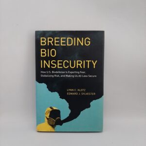 Breeding Bio Insecurity: How U.S. Biodefense Is Exporting Fear, Globalizing Risk, and Making Us All Less Secure Lynn C. Klotz, Edward J. Sylvester