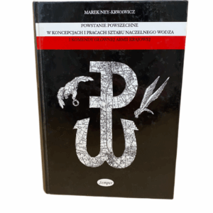 Powstanie powszechne w koncepcjach i pracach Sztabu Naczelnego Wodza i Komendy Głównej Armii Krajowej Marek Ney-Krwawicz
