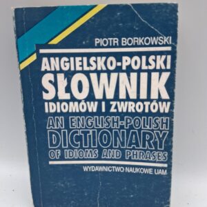Angielsko-Polski Slownik Idiomow I Zwrotow / An English-Polish Dictionary of Idioms and Phrases Piotr Borkowski