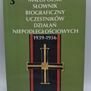 MAŁOPOLSKI SŁOWNIK BIOGRAFICZNY UCZESTNIKÓW DZIAŁAŃ NIEPODLEGŁOŚCIOWYCH 1939-1956 TOM 3