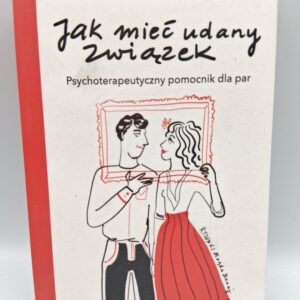 Jak mieć udany związek. Psychoterapeutyczny pomocnik dla par.