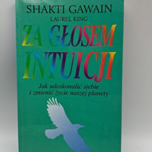 Za głosem intuicji jak udoskonalić siebie i zmienić życie naszej planety Shakti Gawain