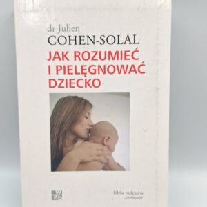Jak rozumieć i pielęgnować dziecko Julien Cohen-Solal
