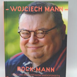 Rock Mann czyli Jak nie zostałem saksofonistą Wojciech Mann